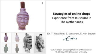 Strategies of online shops
Experience from museums in
The Netherlands
Dr. T. Navarrete, E. van Arent, K. van Buuren
Culture Clash: Emerging Methods of Monetization
18-20 May 2021 | Chapman University
 