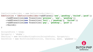 $definitionBuilder = new DefinitionBuilder()
;

$definition = $definitionBuilder->addPlaces(['new','pending','failed','paid']
)

->addTransition(new Transition('process', 'new', 'pending')
)

->addTransition(new Transition('fail', ['pending'], 'failed')
)

->addTransition(new Transition('pay', 'pending', 'paid')
)

->build(
)

;

$singleState = true
;

$property = 'state'
;

$marking = new MethodMarkingStore($singleState, $property)
;

$workflow = new Workflow($definition, $marking, null, 'payment');
 