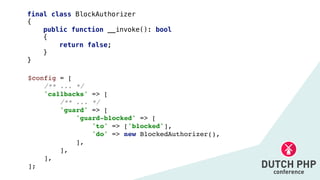 final class BlockAuthorizer


{


public function __invoke(): bool


{


return false;


}


}
$config =
[

/** ... *
/

'callbacks' =>
[

/** ... *
/

'guard' =>
[

'guard-blocked' =>
[

'to' => ['blocked']
,

'do' => new BlockedAuthorizer()
,

]
,

]
,

]
,

];
 