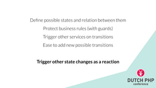 De
fi
ne possible states and relation between them


Protect business rules (with guards)


Trigger other services on transitions


Ease to add new possible transitions


Trigger other state changes as a reaction
 