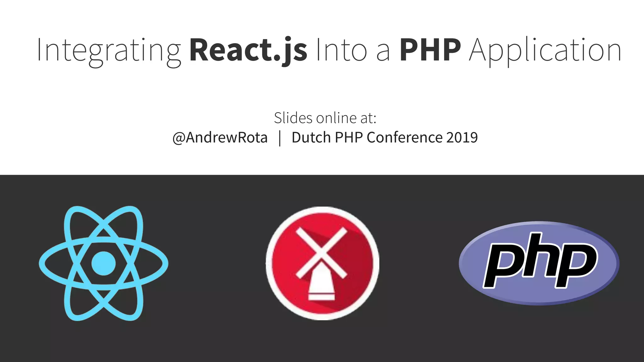 Integrating React.js Into a PHP Application Slides online at: @AndrewRota | Dutch PHP Conference 2019 