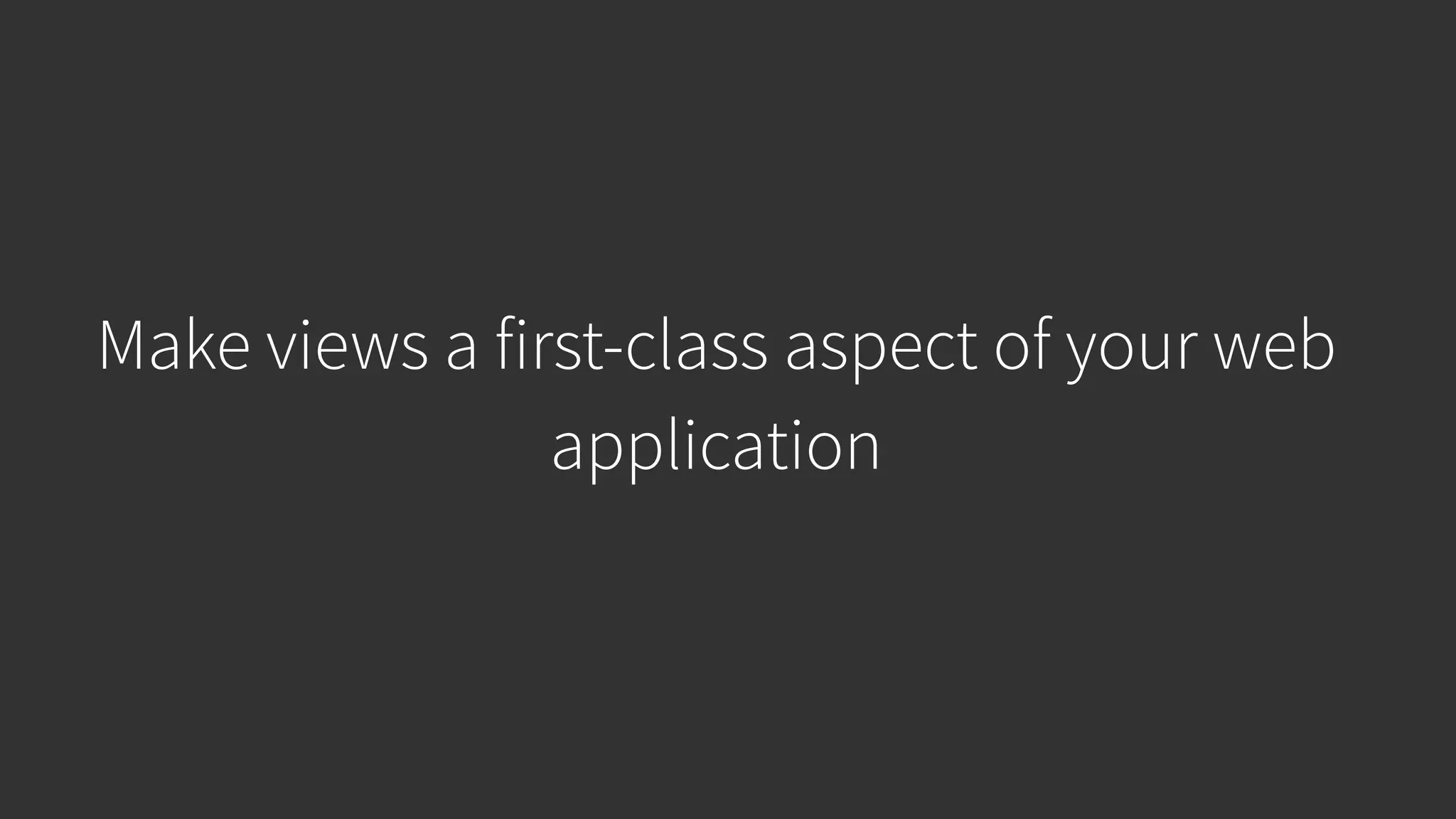 Make views a first-class aspect of your web application 