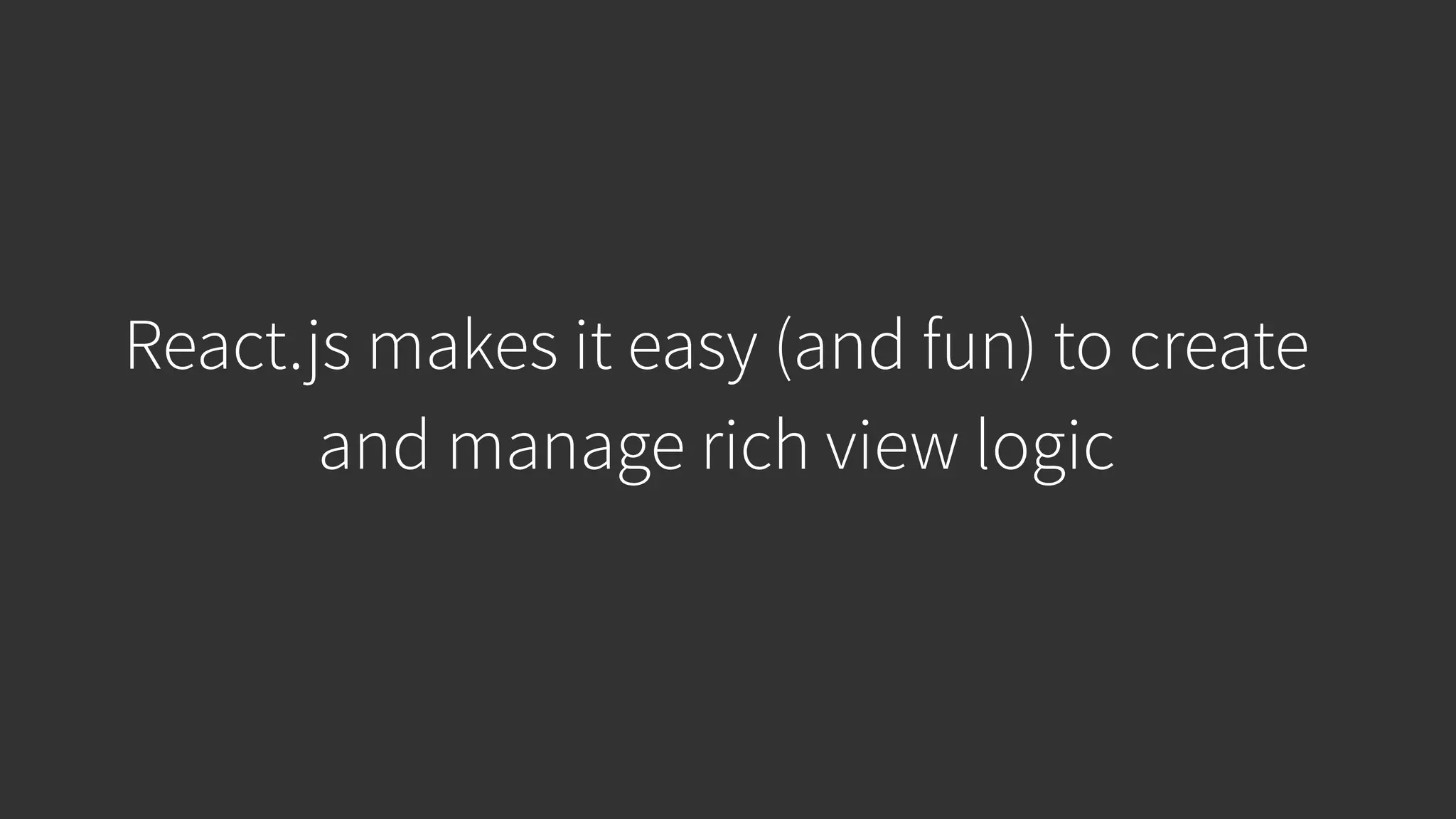 React.js makes it easy (and fun) to create and manage rich view logic 