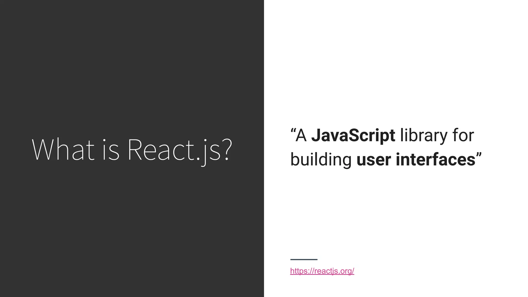 What is React.js? “A JavaScript library for building user interfaces” https://reactjs.org/ 
