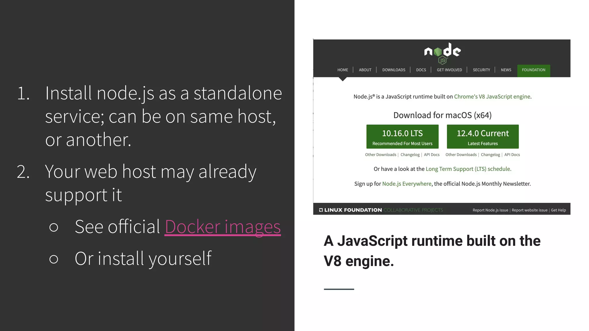 A JavaScript runtime built on the V8 engine. 1. Install node.js as a standalone service; can be on same host, or another. 2. Your web host may already support it ○ See oﬀicial Docker images ○ Or install yourself 