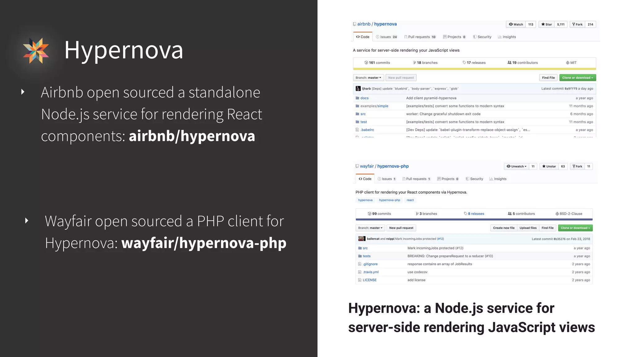 Hypernova: a Node.js service for server-side rendering JavaScript views Hypernova ‣ Airbnb open sourced a standalone Node.js service for rendering React components: airbnb/hypernova ‣ Wayfair open sourced a PHP client for Hypernova: wayfair/hypernova-php 