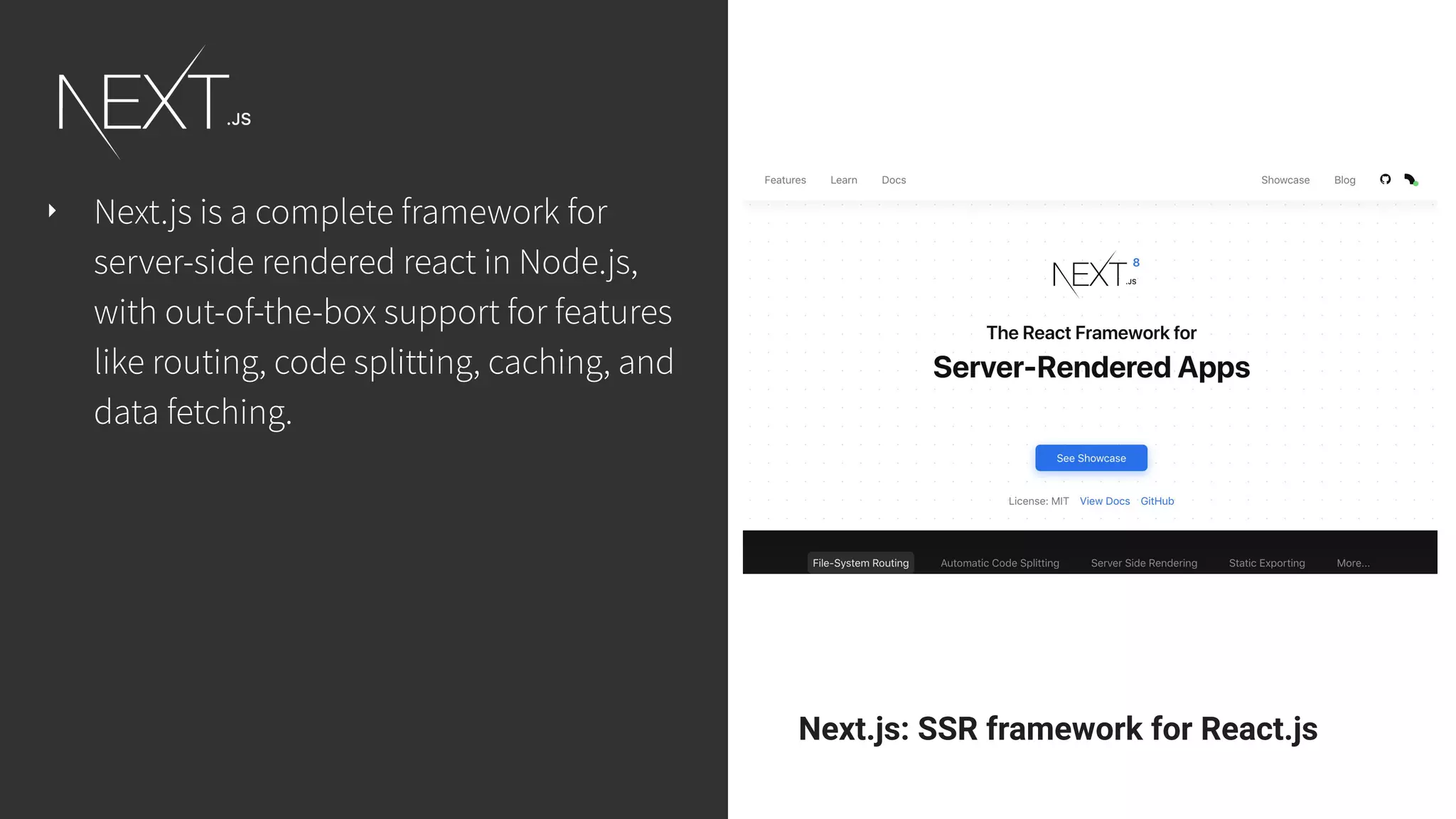 Next.js: SSR framework for React.js ‣ Next.js is a complete framework for server-side rendered react in Node.js, with out-of-the-box support for features like routing, code splitting, caching, and data fetching. 