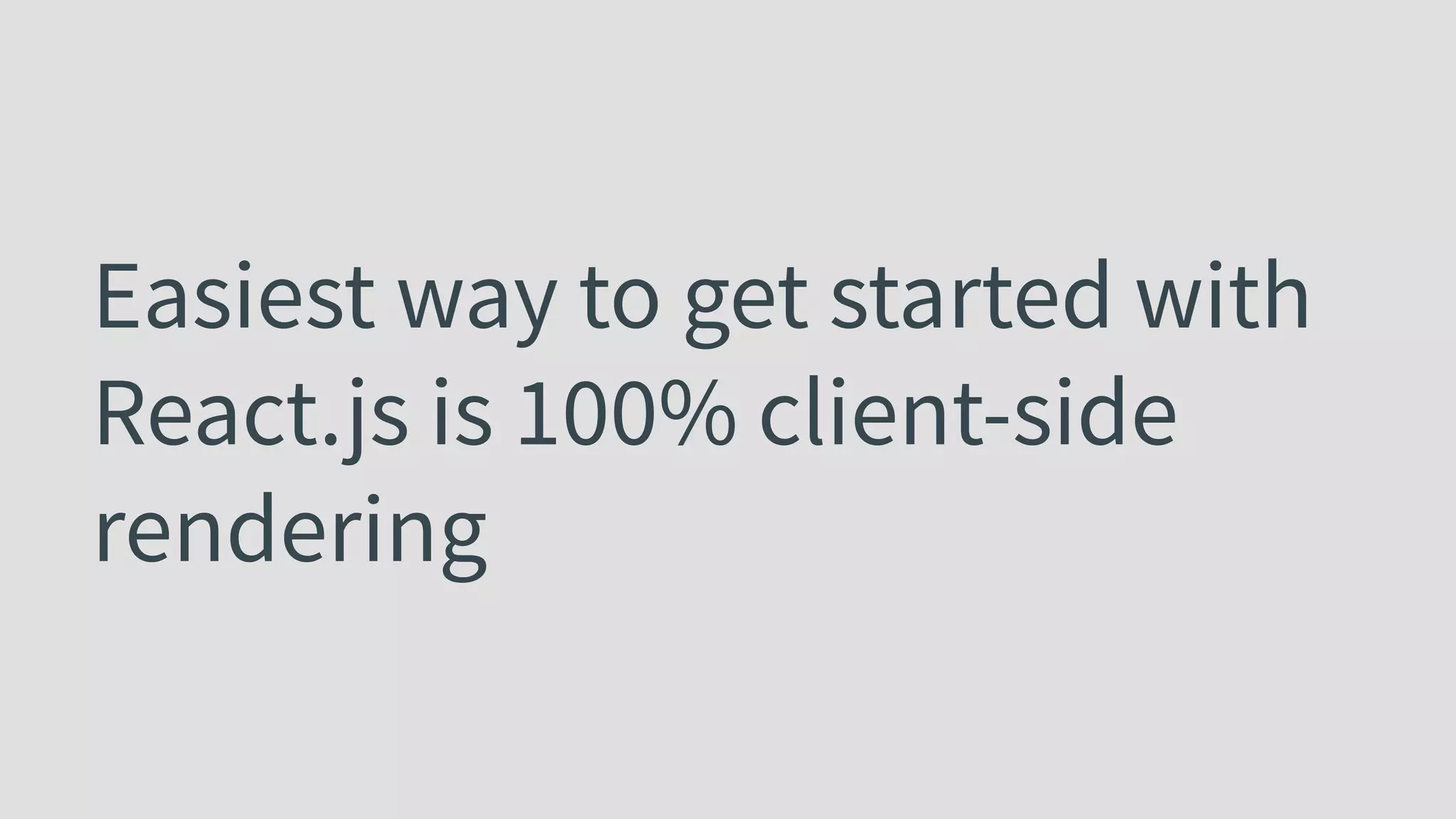 Easiest way to get started with React.js is 100% client-side rendering 