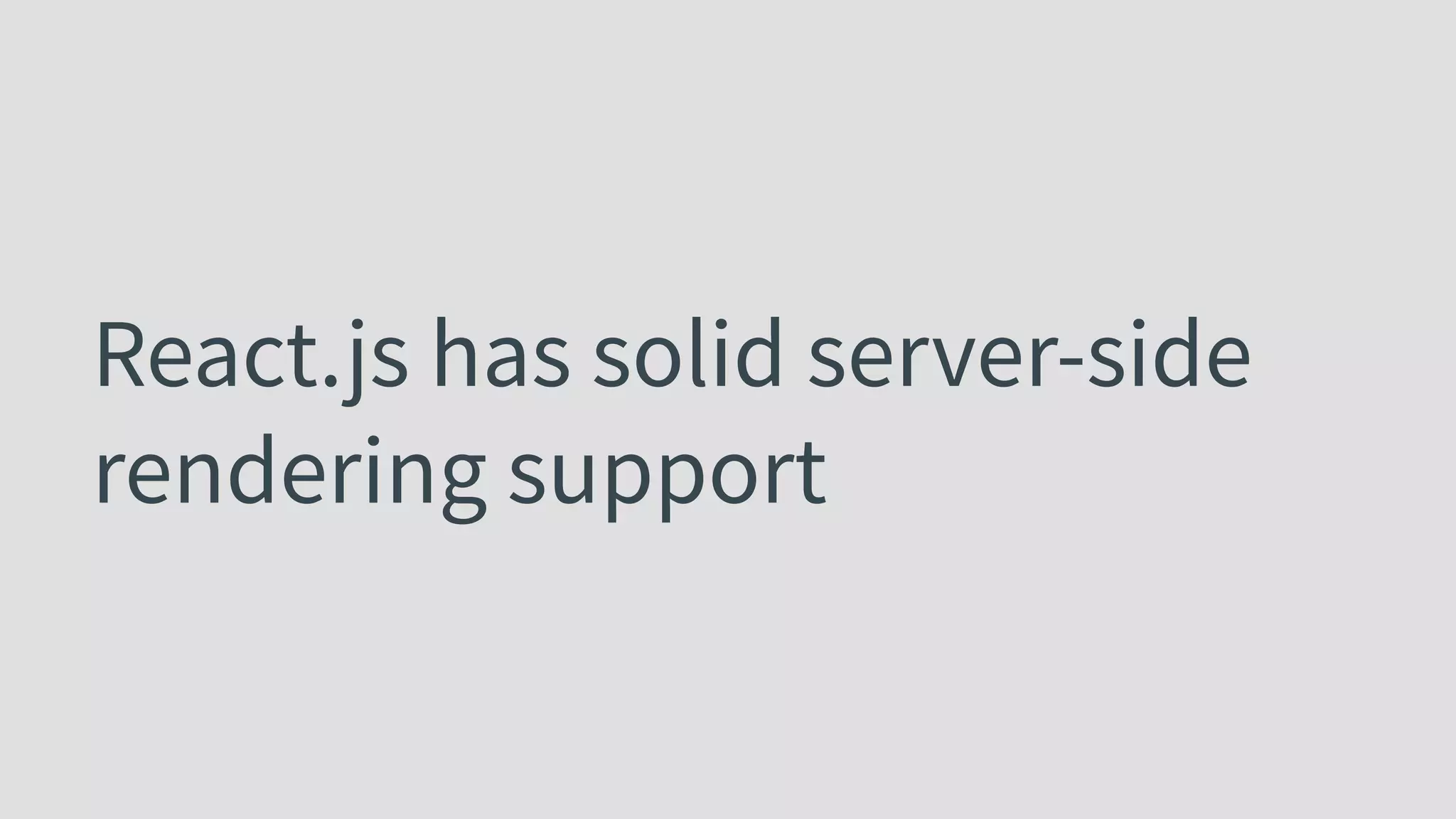 React.js has solid server-side rendering support 