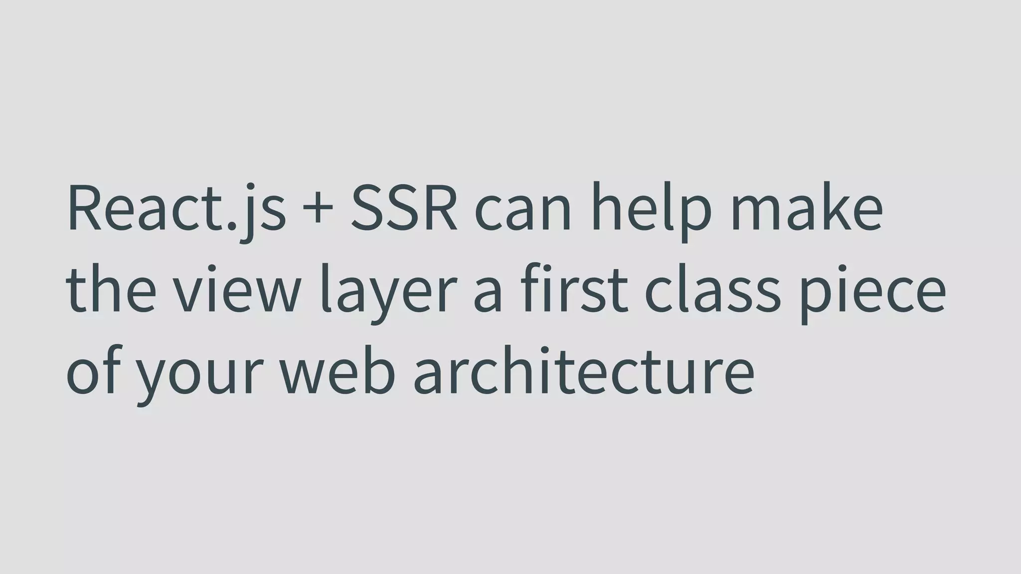 React.js + SSR can help make the view layer a first class piece of your web architecture 