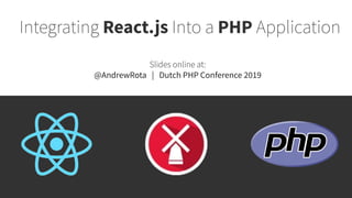 Integrating React.js Into a PHP Application
Slides online at:
@AndrewRota | Dutch PHP Conference 2019
 