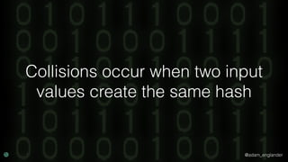 @adam_englander
Collisions occur when two input
values create the same hash
 