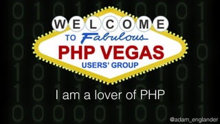 @adam_englander
I am a lover of PHP
 