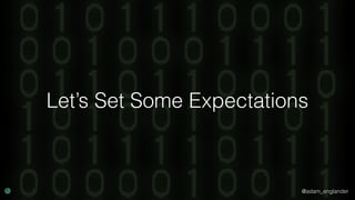 @adam_englander
Let’s Set Some Expectations
 