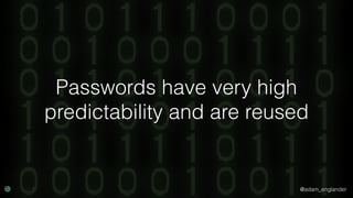 @adam_englander
Passwords have very high
predictability and are reused
 