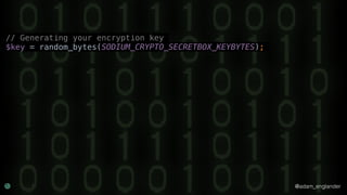 @adam_englander
// Generating your encryption key
$key = random_bytes(SODIUM_CRYPTO_SECRETBOX_KEYBYTES);
 