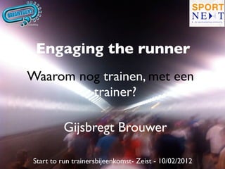 Engaging the runner
Waarom nog trainen, met een a
         trainer?

          Gijsbregt Brouwer

 Start to run trainersbijeenkomst- Zeist - 10/02/2012
 