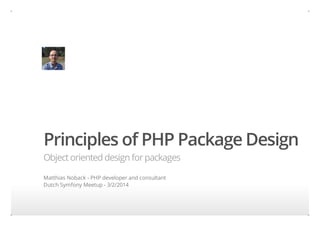 Principles of PHP Package Design
Object oriented design for packages
Matthias Noback - PHP developer and consultant
Dutch Symfony Meetup - 3/2/2014

 