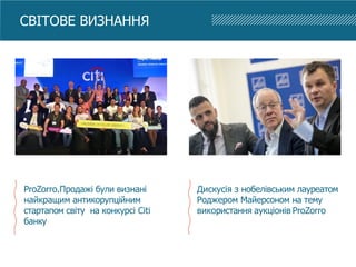 ProZorro.Продажі були визнані
найкращим антикорупційним
стартапом світу на конкурсі Citi
банку
Дискусія з нобелівським лауреатом
Роджером Майерсоном на тему
використання аукціонів ProZorro
СВІТОВЕ ВИЗНАННЯ
 