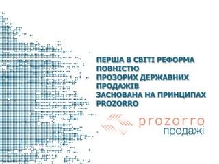 ПЕРША В СВІТІ РЕФОРМА
ПОВНІСТЮ
ПРОЗОРИХ ДЕРЖАВНИХ
ПРОДАЖІВ
ЗАСНОВАНА НА ПРИНЦИПАХ
PROZORRO
 