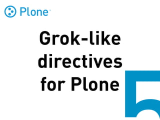 Grok-like
directives
for Plone
 