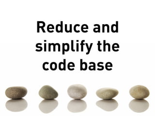 Reduce and
simplify the
 code base
 
