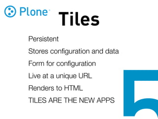 Tiles
Persistent
Stores conﬁguration and data
Form for conﬁguration
Live at a unique URL
Renders to HTML
TILES ARE THE NEW APPS
 