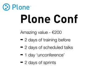 Plone Conf
Amazing value - €200
➡   2 days of training before
➡   2 days of scheduled talks
➡   1 day ‘unconference’
➡   2 days of sprints
 