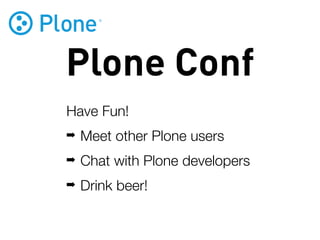Plone Conf
Have Fun!
➡   Meet other Plone users
➡   Chat with Plone developers
➡   Drink beer!
 