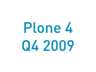 Plone 4
Q4 2009
 