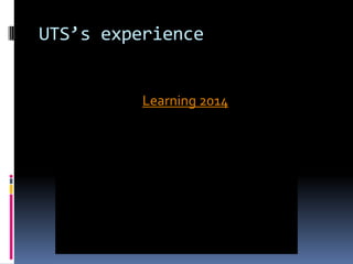 UTS’s experience
Learning 2014
 