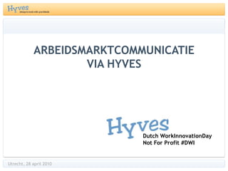 Arbeidsmarktcommunicatie via hyves Dutch WorkInnovationDay Not For Profit #DWI Utrecht, 28 april 2010 