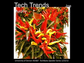 Tech Trends                                             Joe
Murphy




University of Denver ASIS&T TechBytes Speaker Series 1/23/12
 