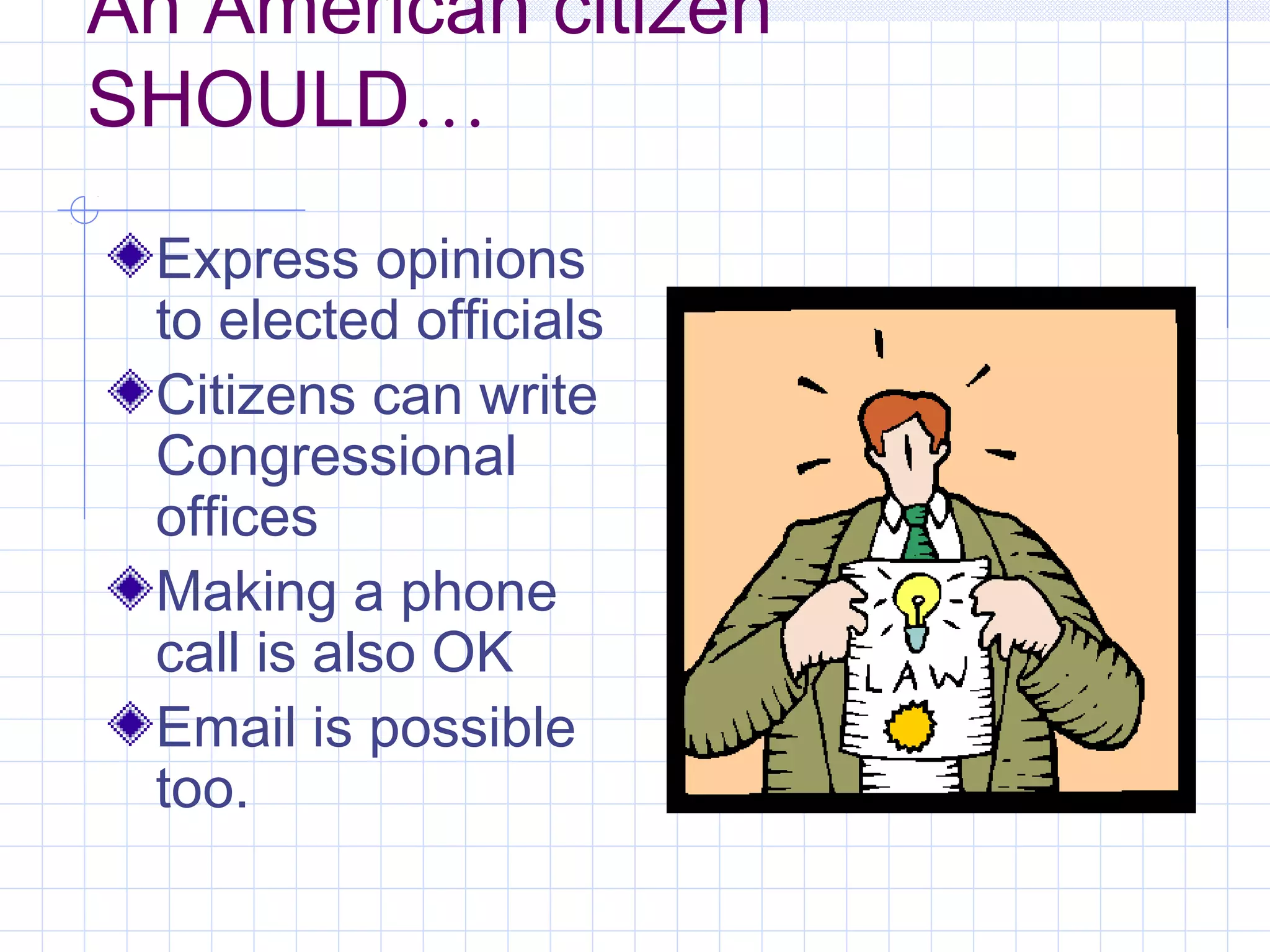 An American citizen
SHOULD…
Express opinions
to elected officials
Citizens can write
Congressional
offices
Making a phone
call is also OK
Email is possible
too.
 