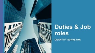 Duties & Job
roles
QUANTITY SURVEYOR
 