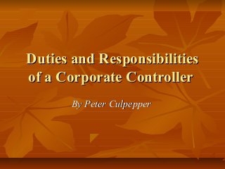 Duties and Responsibilities
of a Corporate Controller
       By Peter Culpepper
 
