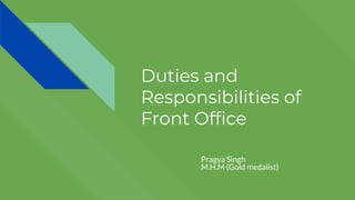 Duties and
Responsibilities of
Front Office
Pragya Singh
M.H.M (Gold medalist)
 