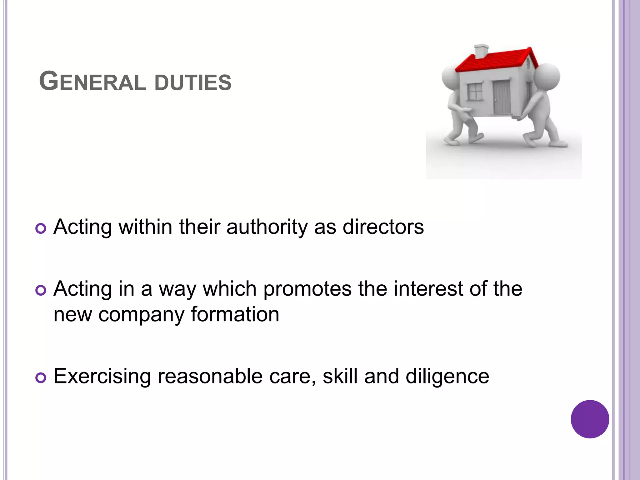 GENERAL DUTIES




   Acting within their authority as directors

   Acting in a way which promotes the interest of the
    new company formation

   Exercising reasonable care, skill and diligence
 