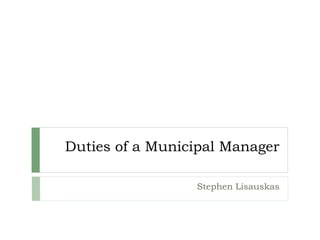 Duties of a Municipal Manager
Stephen Lisauskas
 