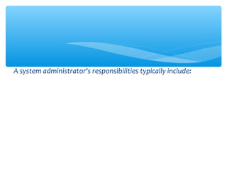 A system administrator's responsibilities typically include:
 