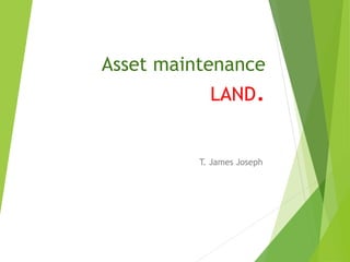 Asset maintenance
LAND.
T. James Joseph
 