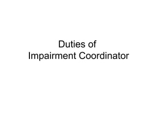 Duties of  Impairment Coordinator 