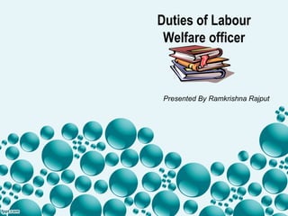 Duties of Labour
Welfare officer
Presented By Ramkrishna Rajput
 