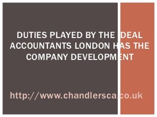 DUTIES PLAYED BY THE IDEAL
ACCOUNTANTS LONDON HAS THE
   COMPANY DEVELOPMENT



http://www.chandlersca.co.uk
 