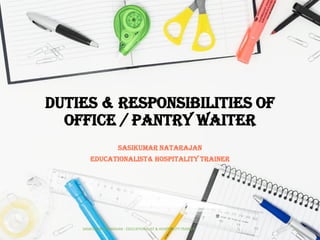 DUTIES & RESPONSIBILITIES OF
OFFICE / PANTRY WAITER
SASIKUMAR NATARAJAN
EDUCATIONALIST& HOSPITALITY TRAINER
SASIKUMAR NATARAJAN - EDUCATIONALIST & HOSPITALITY TRAINER 1
 