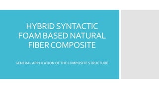 HYBRIDSYNTACTIC
FOAM BASED NATURAL
FIBERCOMPOSITE
GENERAL APPLICATION OFTHE COMPOSITE STRUCTURE
 