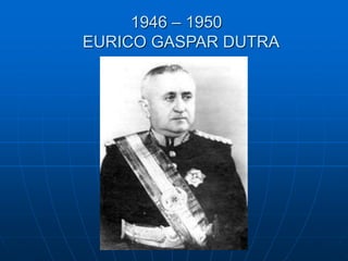 1946 – 1950
EURICO GASPAR DUTRA
 
