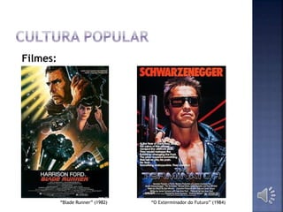 Filmes:
“Blade Runner” (1982) “O Exterminador do Futuro” (1984)
 