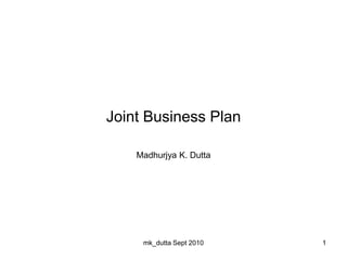 Joint Business Plan
Madhurjya K. Dutta
1
mk_dutta Sept 2010
 