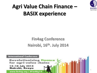 Agri Value Chain Finance –
BASIX experience
Fin4ag Conference
Nairobi, 16th. July 2014
1
 